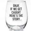 She She Boutique Wine Glass - Okay, If We Get Caught Here's The Story... GIFTS